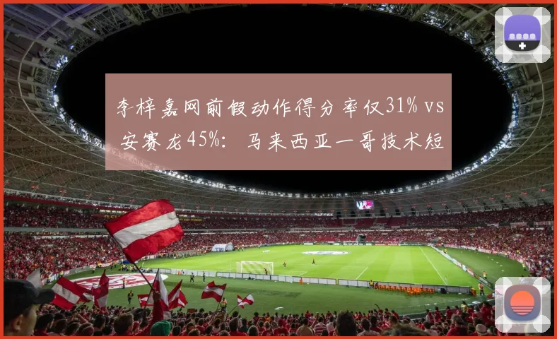 李梓嘉网前假动作得分率仅31% vs 安赛龙45%：马来西亚一哥技术短板如何被丹麦人针对