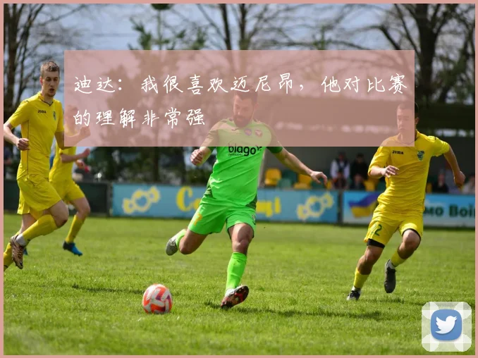 迪达:我很喜欢迈尼昂,他对比赛的理解非常强