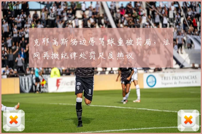 克耶高斯场边辱骂球童被罚局，法网再掀纪律处罚尺度热议