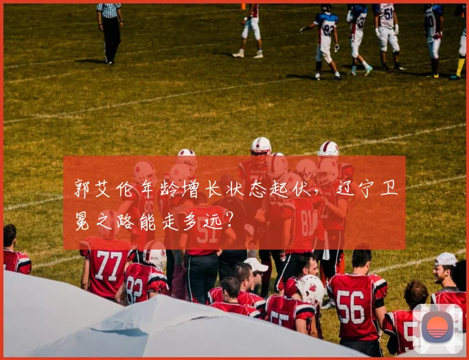 郭艾伦年龄增长状态起伏,辽宁卫冕之路能走多远?