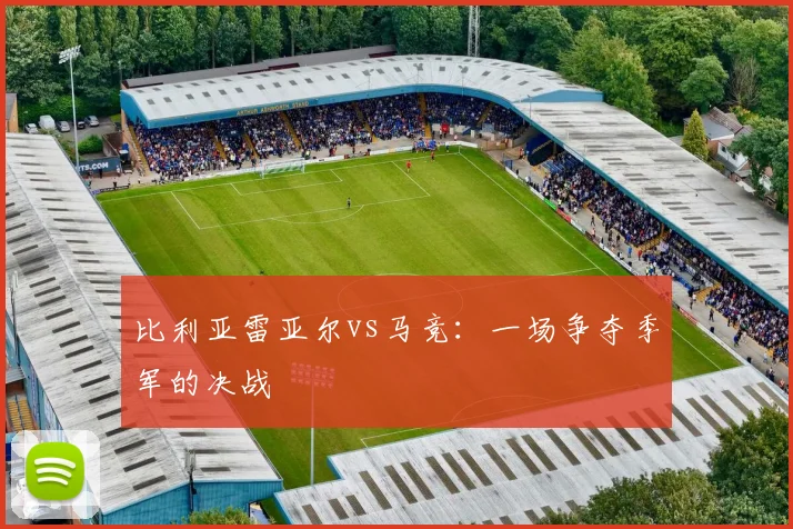 比利亚雷亚尔vs马竞：一场争夺季军的决战