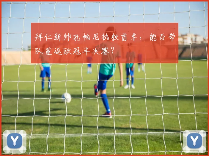 拜仁新帅孔帕尼执教首季,能否带队重返欧冠半决赛?
